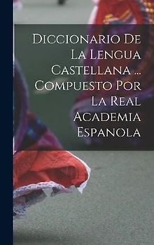 Diccionario De La Lengua Castellana ... Compuesto Por La Real Academia Espanola