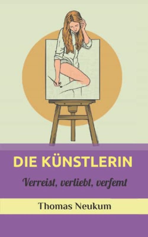 Die Künstlerin: Verreist, verliebt, verfemt (Belletristik für den Rest der Welt)