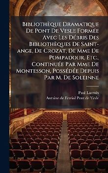 Bibliothèque Dramatique De Pont De Vesle FormÃ(c)e Avec Les DÃ(c)bris Des Bibliothèques De Saint-ange, De Crozat, De Mme De Pompadour, Etc., ContinuÃ(c)e Par Mme De Montesson, PossÃ(c)dÃ(c)e Depuis Par M. De Soleinne