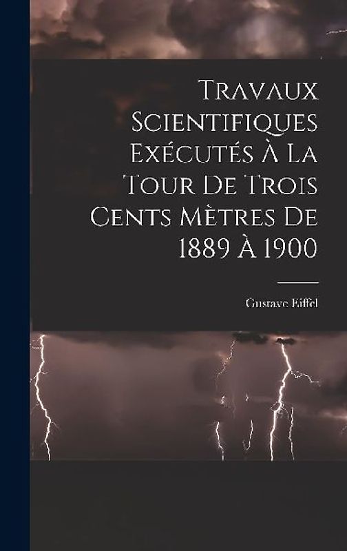 Travaux Scientifiques Exécutés À La Tour De Trois Cents Mètres De 1889 À 1900