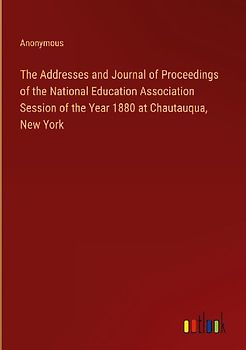 The Addresses and Journal of Proceedings of the National Education Association Session of the Year 1880 at Chautauqua, New York