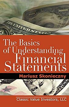 The Basics of Understanding Financial Statements: Learn How to Read Financial Statements by Understanding the Balance Sheet, the Income Statement, and the Cash Flow Statement