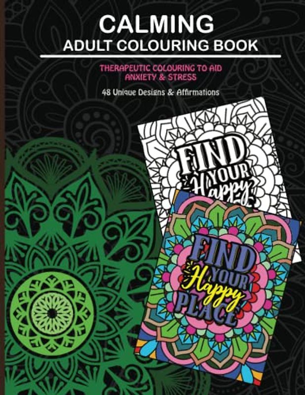Calming Adult Colouring Book: Therapeutic Colouring To Aid Anxiety and Stress: 48 Unquie Designs and Affirmations