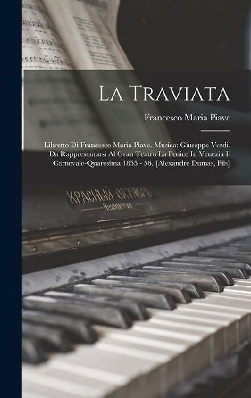 La Traviata: Libretto Di Francesco Maria Piave. Musica: Giuseppe Verdi. Da Rappresentarsi Al Gran Teatro La Fenice In Venezia Il Ca