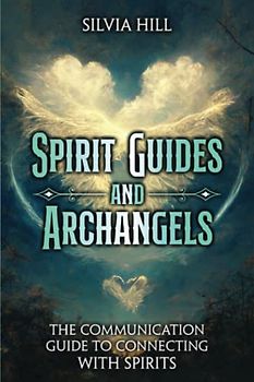 Spirit Guides and Archangels: The Communication Guide to Connecting with Spirits (A Spiritual Journey)