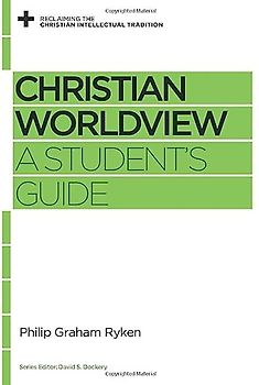 Christian Worldview: A Student's Guide (Reclaiming the Christian Intellectual Tradition)