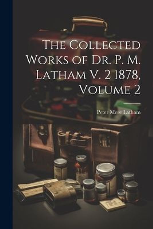 The Collected Works of Dr. P. M. Latham V. 2 1878, Volume 2