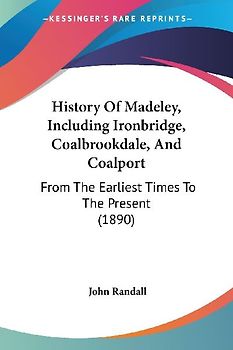History Of Madeley, Including Ironbridge, Coalbrookdale, And Coalport