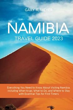 Namibia Travel Guide 2023: Everything You Need to Know About Visiting Namibia, including When to go, What to Do, and Where to Stay with Essential Tips for First Timers