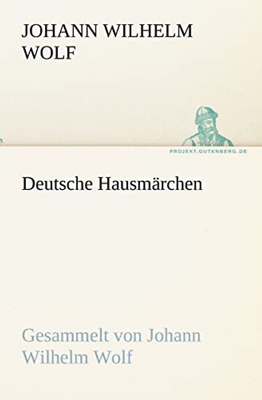 Deutsche Hausmärchen: Gesammelt von Johann Wilhelm Wolf (TREDITION CLASSICS)