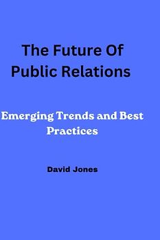 The Future Of Public Relations: Emerging Trends and Best Practices