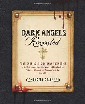 Dark Angels Revealed: From Dark Rogues to Dark Romantics, the Most Mysterious & Mesmerizing Vampires and Fallen Angels from Count Dracula to