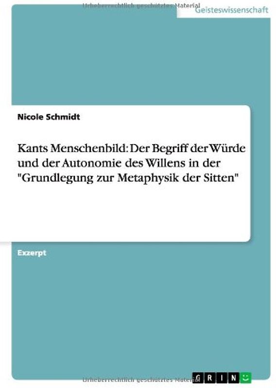 Kants Menschenbild: Der Begriff der Würde und der Autonomie des Willens in der "Grundlegung zur Metaphysik der Sitten" - Nicole Schmidt