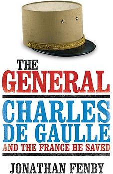The General: Charles de Gaulle and the France He Saved - Fenby, Jonathan
