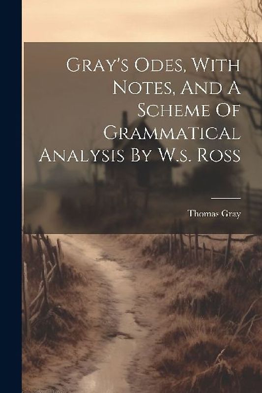 Gray's Odes, With Notes, And A Scheme Of Grammatical Analysis By W.s. Ross