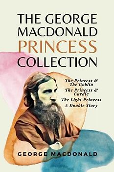The George MacDonald Princess Collection: The Princess & The Goblin, The Princess & Curdie, The Light Princess, A Double Story