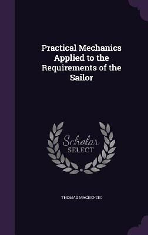 Practical Mechanics Applied to the Requirements of the Sailor
