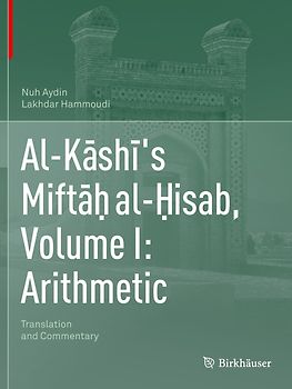 Al-Kāshī's Miftāḥ al-Ḥisab, Volume I: Arithmetic