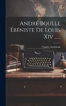 André Boulle Ébéniste De Louis Xiv ......