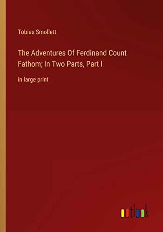The Adventures Of Ferdinand Count Fathom; In Two Parts, Part I: in large print