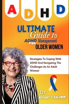 Ultimate Guide To ADHD Management For Older Women: Strategies to coping with ADHD and Navigating the Challenges as an Adult woman (The Mindfulness Series)