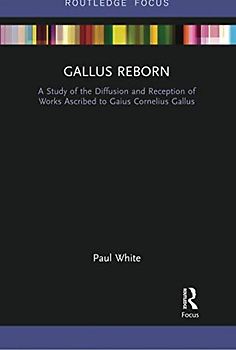 Gallus Reborn: A Study of the Diffusion and Reception of Works Ascribed to Gaius Cornelius Gallus (Routledge Focus on Classical Studies)