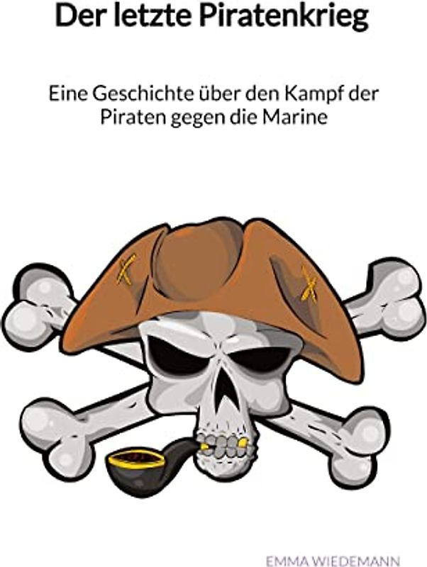 Der letzte Piratenkrieg - Eine Geschichte über den Kampf der Piraten gegen die Marine
