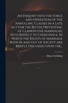 An Enquiry Into the Force and Operation of the Annulling Clauses in a Late Act for the Better Preventing of Clandestine Marriages, With Respect to Con