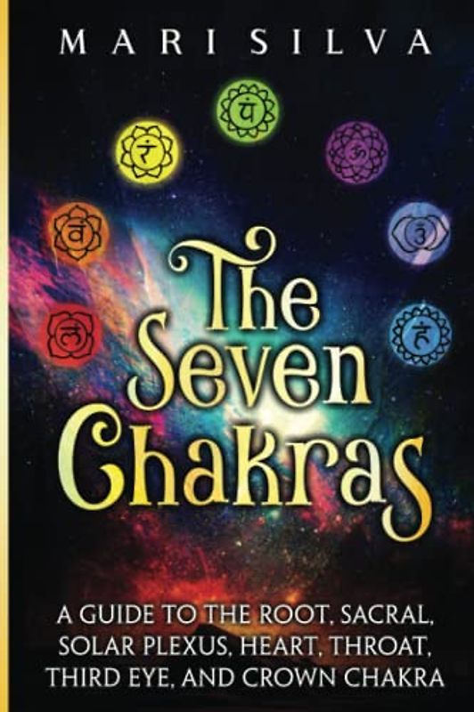 The Seven Chakras: A Guide to the Root, Sacral, Solar Plexus, Heart, Throat, Third Eye, and Crown Chakra