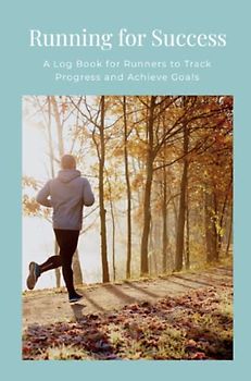 Running for Success: A Log Book for Runners to Track Progress and Achieve Goals