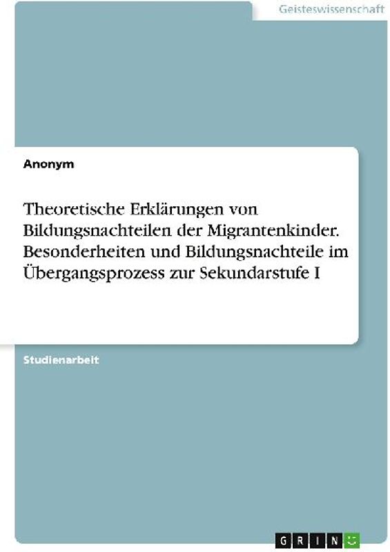 Theoretische Erklärungen  von Bildungsnachteilen der Migrantenkinder. Besonderheiten und Bildungsnachteile im Übergangsprozess zur Sekundarstufe I