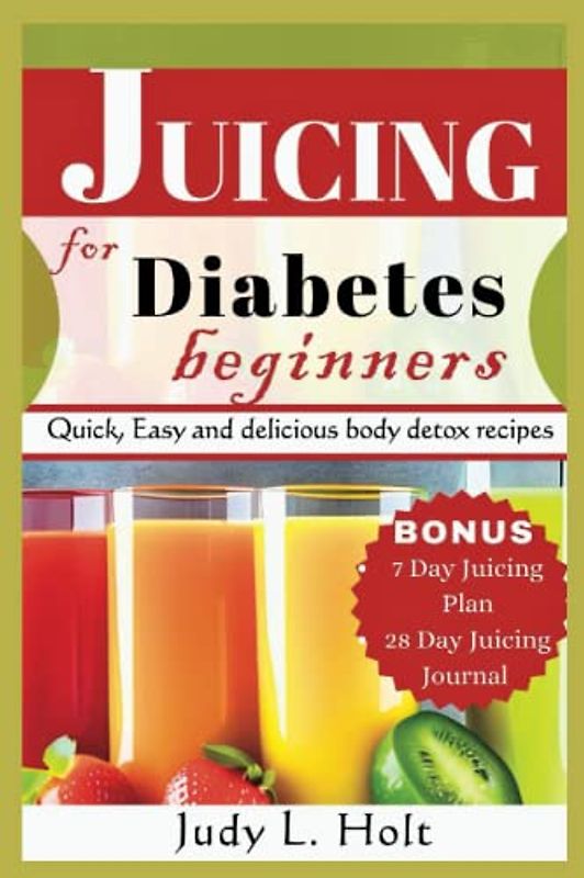 JUICING FOR DIABETES BEGINNERS: Quick, Easy and Delicious Body Detox Recipes (Healthy Lifestyle Cookbooks With Juicing & Smoothies)