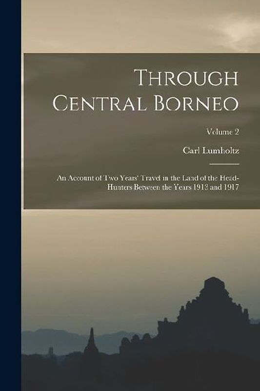 Through Central Borneo; an Account of two Years' Travel in the Land of the Head-hunters Between the Years 1913 and 1917; Volume 2