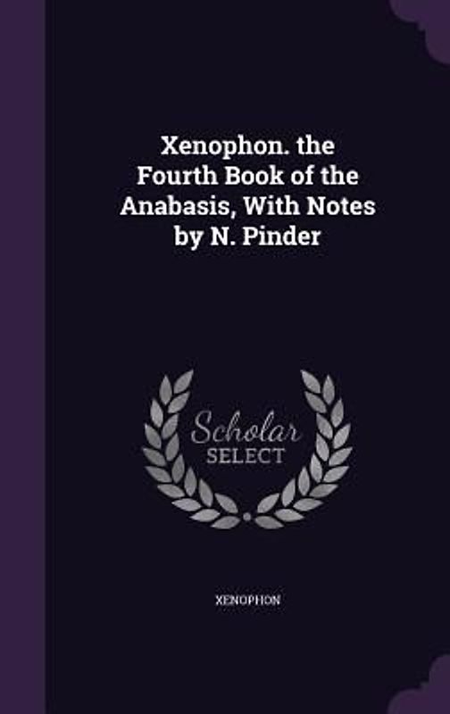 Xenophon. the Fourth Book of the Anabasis, With Notes by N. Pinder