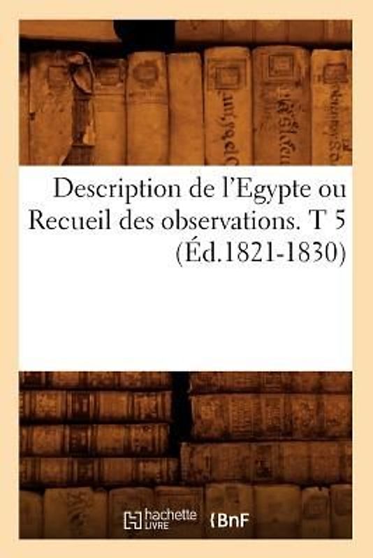 Description de l'Egypte Ou Recueil Des Observations. T 5 (Éd.1821-1830)