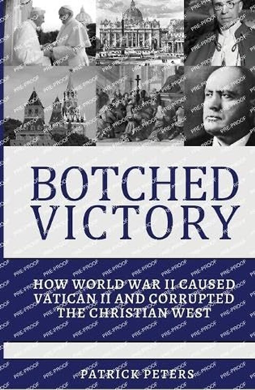 Botched Victory: How World War II Caused Vatican II and Corrupted the Christian West