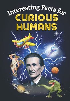 Interesting Facts for Curious Humans: Mind-Blowing, Random Facts About Science, Pop Culture, History, Human Accomplishments, Space Exploration, and Much More