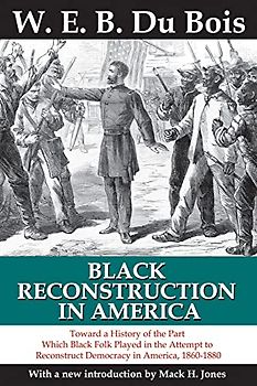 Black Reconstruction in America: Toward a History of the Part Which Black Folk Played in the Attempt to Reconstruct Democracy in America, 1860-1880