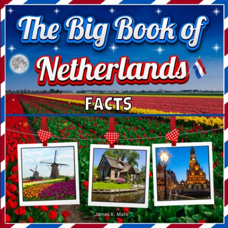 The Big Book of Netherlands Facts: An Educational Country Travel Picture Book for Kids about History, Destination Places, Animals and Many More