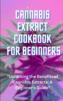 cannabis extract cookbook for beginners: "Unlocking the Benefits of Cannabis Extracts: A Beginner's Guide"