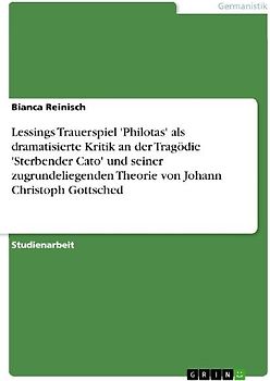 Lessings Trauerspiel 'Philotas' als dramatisierte Kritik an der Tragödie 'Sterbender Cato' und seiner zugrundeliegenden Theorie von Johann Christoph Gottsched