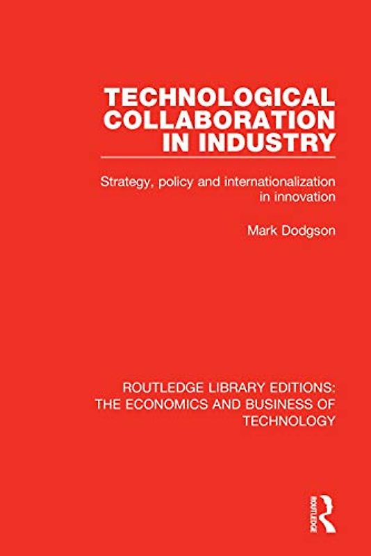 Technological Collaboration in Industry: Strategy, Policy and Internationalization in Innovation (Routledge Library Editions: the Economics and Business of Technology, 11)