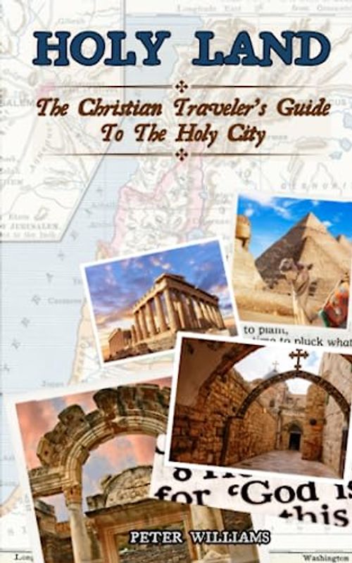 Holy Land: The Christian Traveler’s Guide to The Holy City. A Journey Through Biblical Holy Sites from Israel, Egypt, Jordan, Greece, and Turkey, a 4-week Prayer Guide & Bible Study