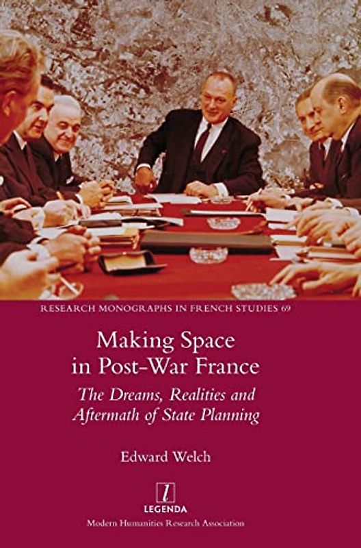 Making Space in Post-War France: The Dreams, Realities and Aftermath of State Planning (Research Monographs in French Studies, Band 69)