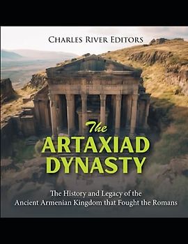 The Artaxiad Dynasty: The History and Legacy of the Ancient Armenian Kingdom that Fought the Romans