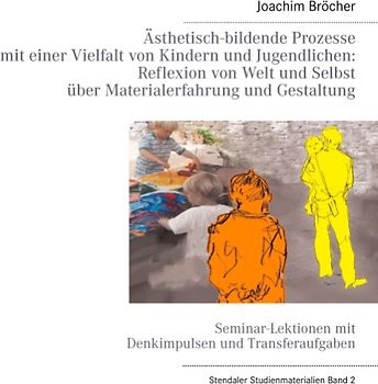Ästhetisch-bildende Prozesse mit einer Vielfalt von Kindern und Jugendlichen: Reflexion von Welt und Selbst über Materialerfahrung und Gestaltung. Stendaler Studienmaterialien Band 2. Seminar-Lektionen mit Denkimpulsen und Transferaufgaben