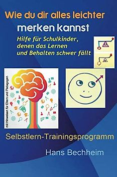 Wie du dir alles leichter merken kannst: Hilfe für Schulkinder, denen das Lernen und Behalten schwer fällt. Selbstlern-Trainingsprogramm mit Hinweisen für Eltern und Pädagogen