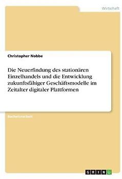 Die Neuerfindung des stationären Einzelhandels und die Entwicklung zukunftsfähiger Geschäftsmodelle im Zeitalter digitaler Plattformen