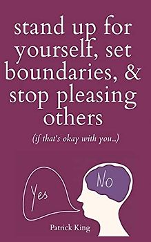 Stand Up For Yourself, Set Boundaries, & Stop Pleasing Others (if that's okay with you?)