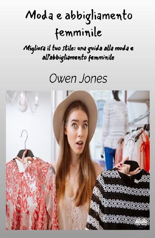 Moda E Abbigliamento Femminile - Migliora Il Tuo Stile - Una Guida Per La Moda E L'Abbigliamento Femminile